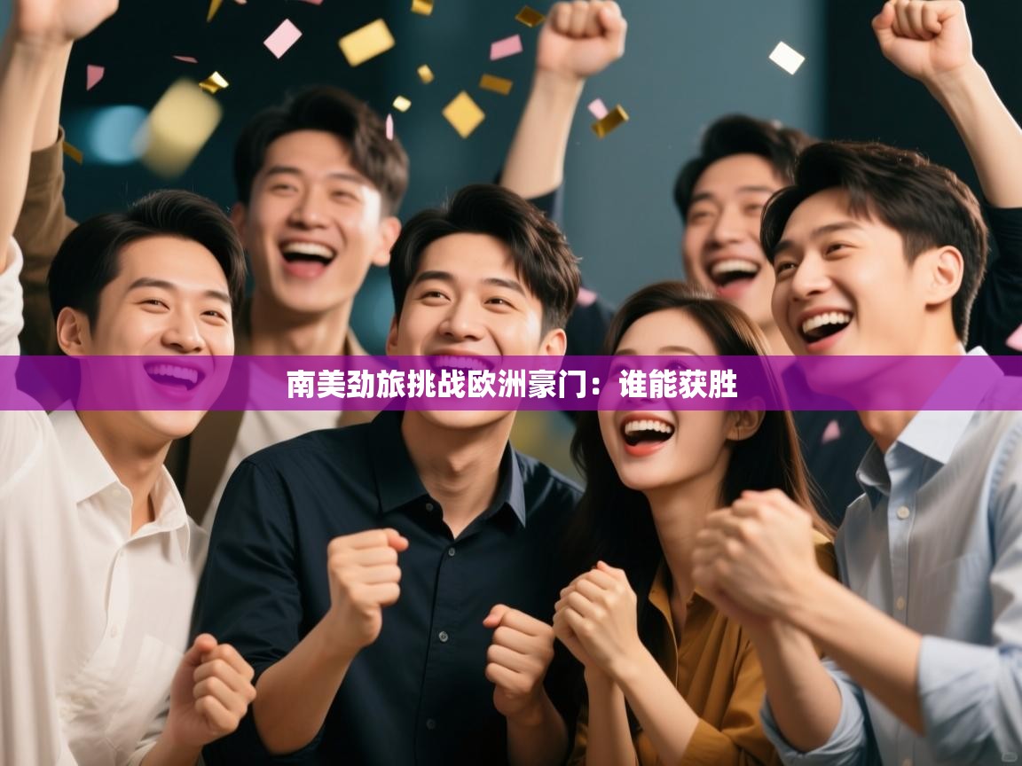 南美劲旅挑战欧洲豪门：谁能获胜  第2张