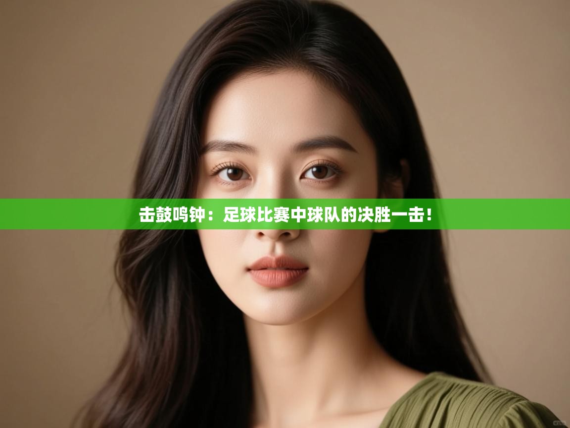 击鼓鸣钟:足球比赛中球队的决胜一击! 第1张