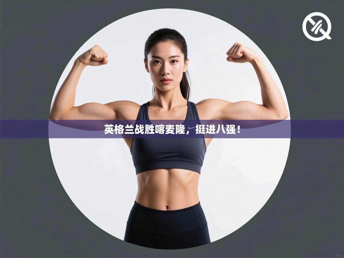 英格兰战胜喀麦隆，挺进八强！