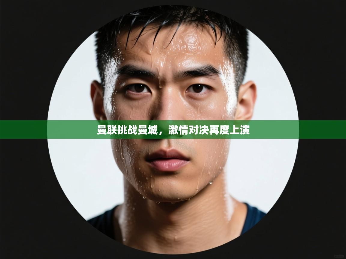 曼联挑战曼城，激情对决再度上演