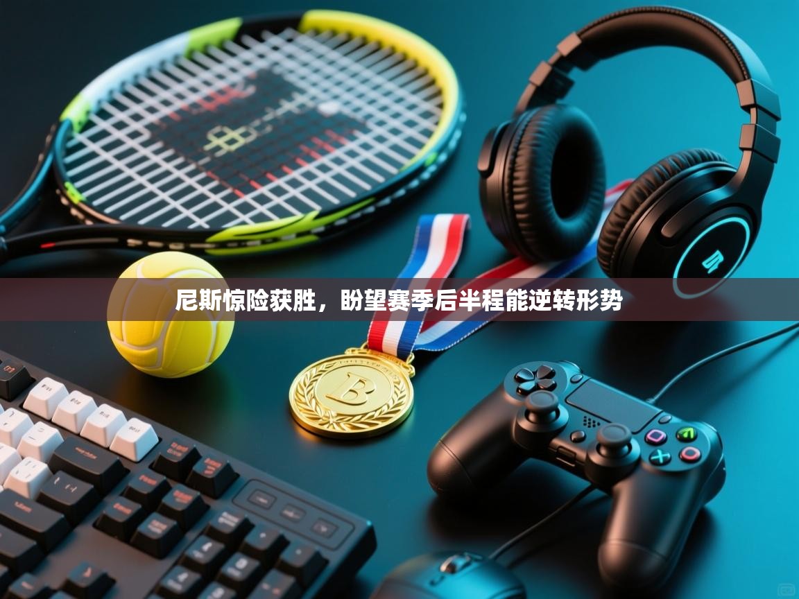 尼斯惊险获胜，盼望赛季后半程能逆转形势