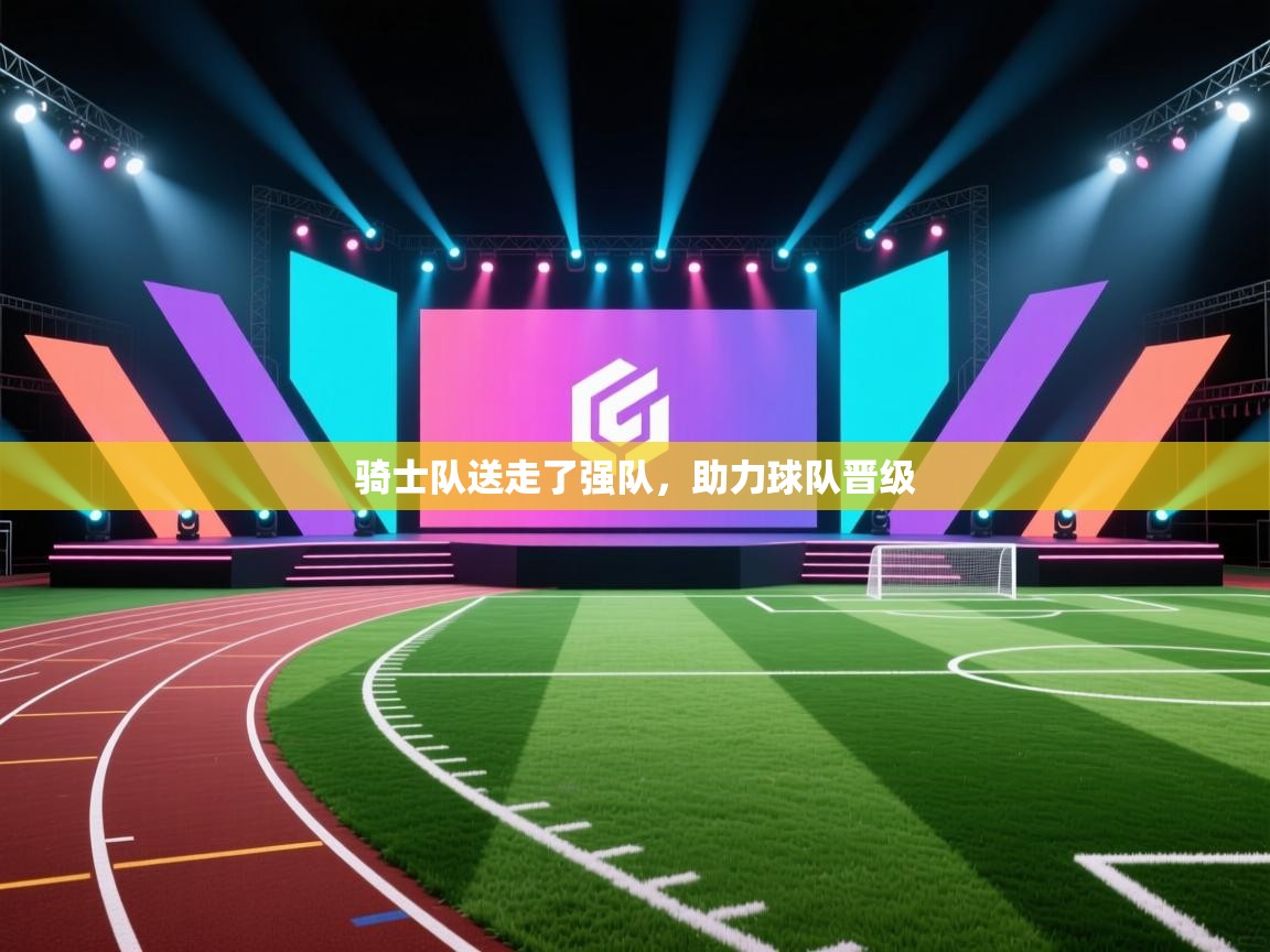 骑士队送走了强队,助力球队晋级 第1张