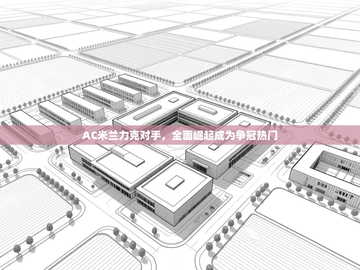 AC米兰力克对手，全面崛起成为争冠热门