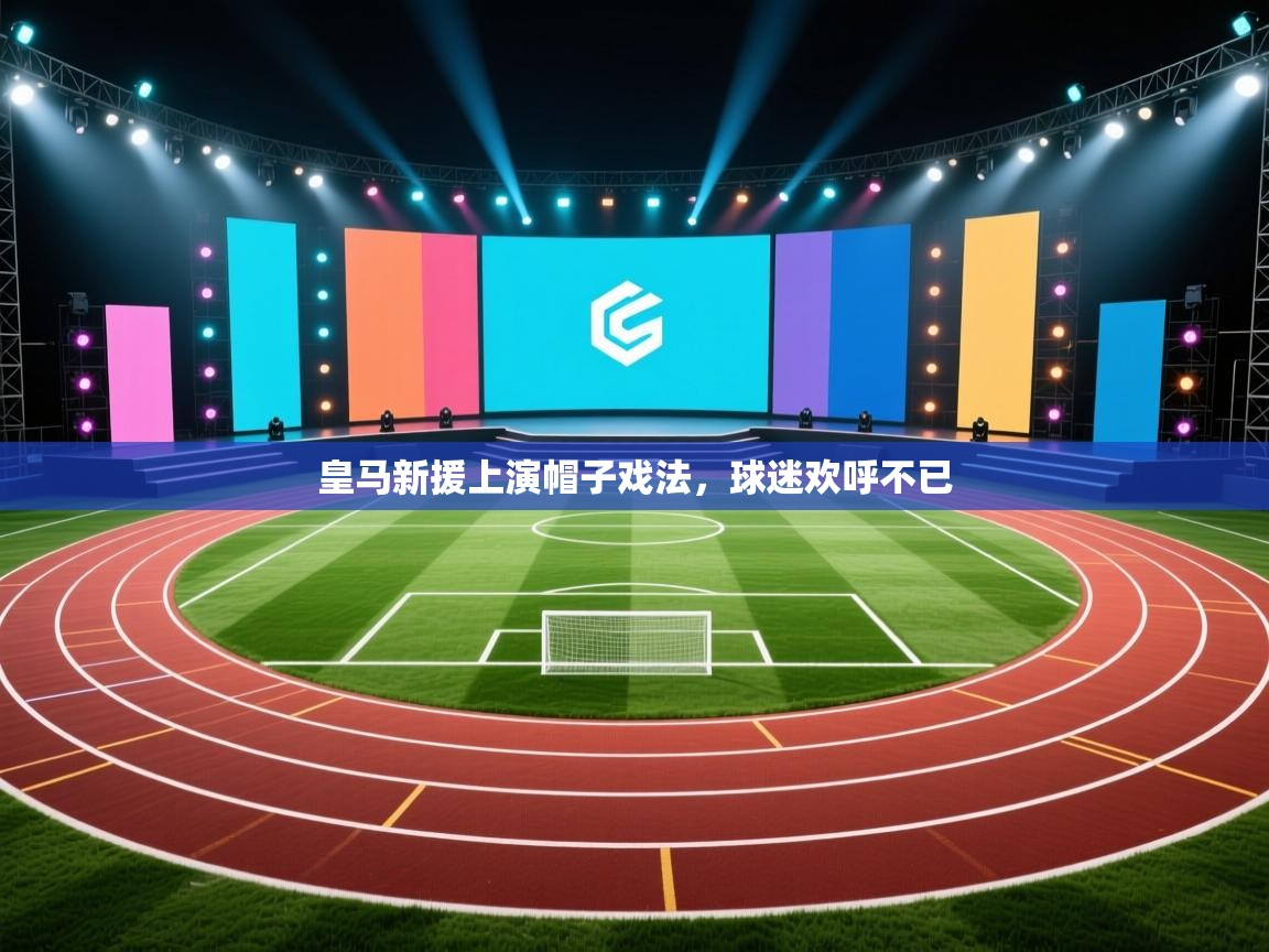 皇马新援上演帽子戏法，球迷欢呼不已