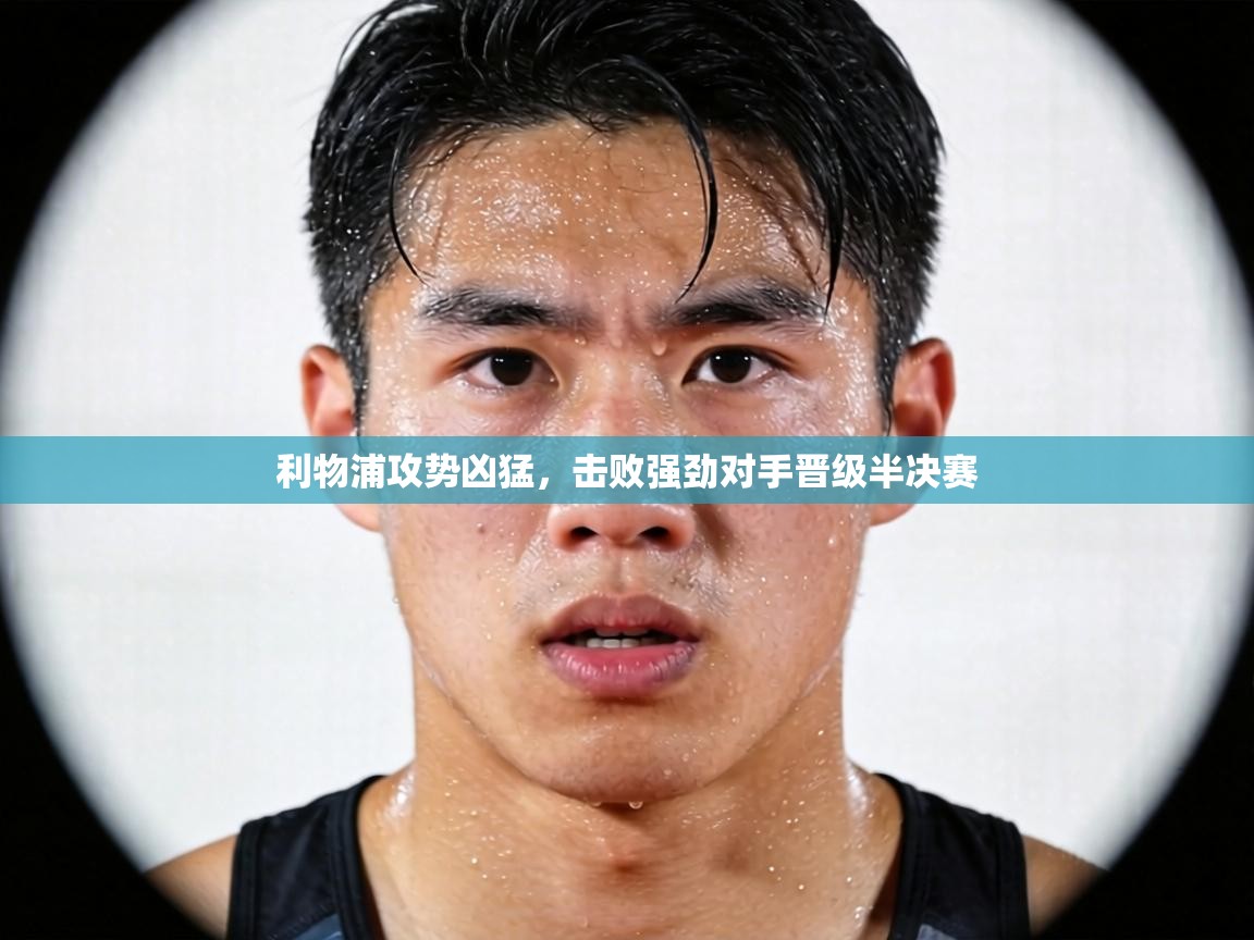 利物浦攻势凶猛,击败强劲对手晋级半决赛 第1张