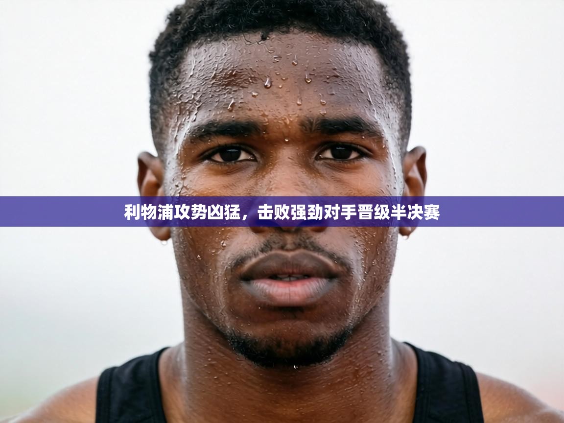 利物浦攻势凶猛,击败强劲对手晋级半决赛 第2张