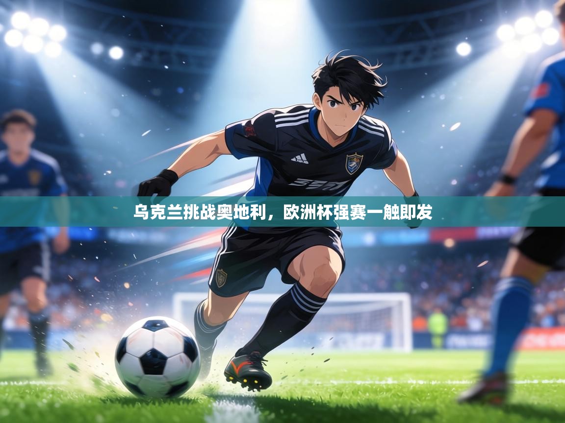 乌克兰挑战奥地利，欧洲杯强赛一触即发  第1张