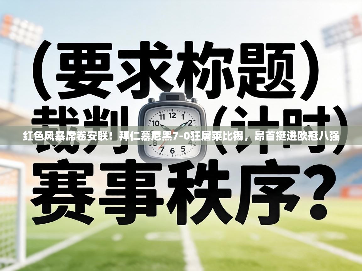 红色风暴席卷安联！拜仁慕尼黑7-0狂屠莱比锡，昂首挺进欧冠八强